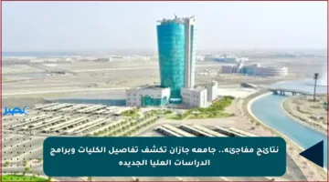 نتائج مفاجئة.. جامعة جازان تكشف تفاصيل الكليات وبرامج الدراسات العليا الجديدة
